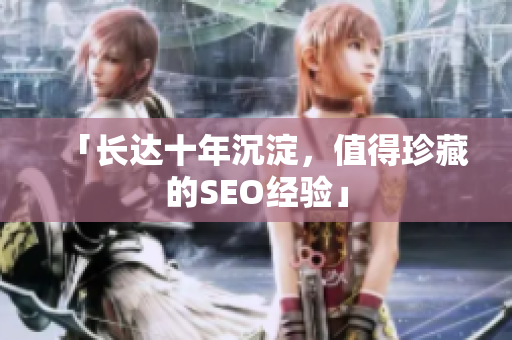 「长达十年沉淀，值得珍藏的SEO经验」