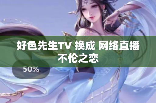 好色先生TV 换成 网络直播不伦之恋