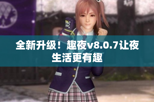 全新升级！趣夜v8.0.7让夜生活更有趣