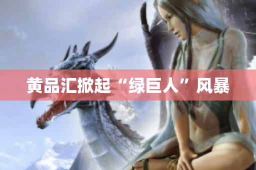 黄品汇掀起“绿巨人”风暴