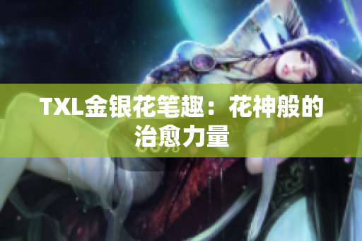 TXL金银花笔趣：花神般的治愈力量