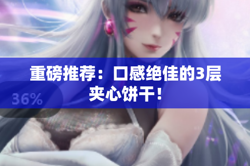 重磅推荐：口感绝佳的3层夹心饼干！