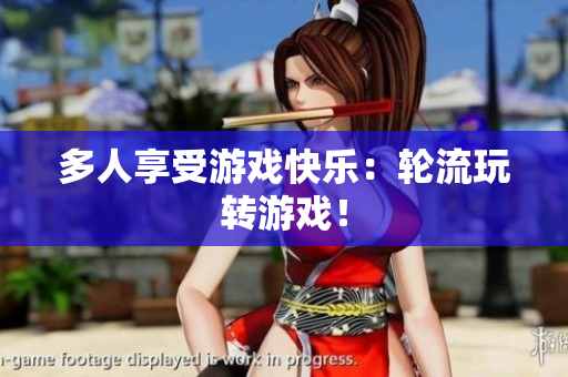 多人享受游戏快乐：轮流玩转游戏！