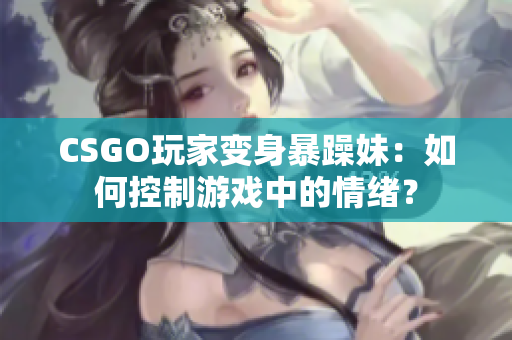CSGO玩家变身暴躁妹：如何控制游戏中的情绪？