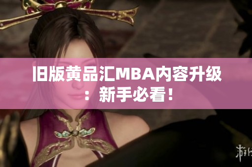 旧版黄品汇MBA内容升级：新手必看！