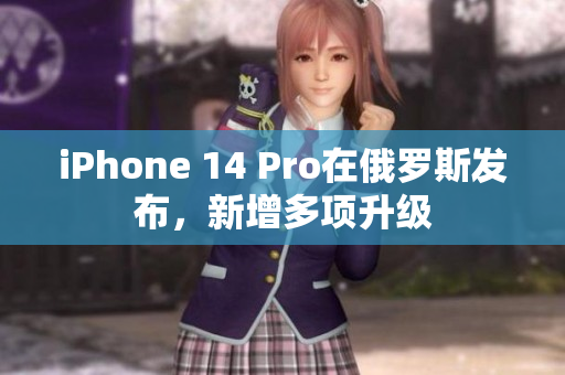 iPhone 14 Pro在俄罗斯发布，新增多项升级