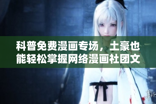 科普免费漫画专场，土豪也能轻松掌握网络漫画社团文化