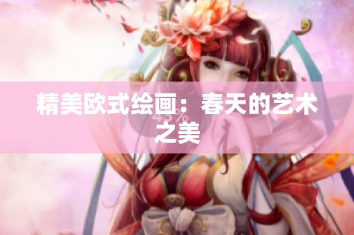 精美欧式绘画：春天的艺术之美