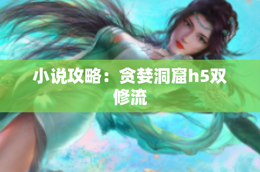 小说攻略：贪婪洞窟h5双修流