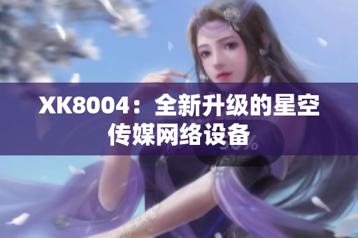 XK8004：全新升级的星空传媒网络设备