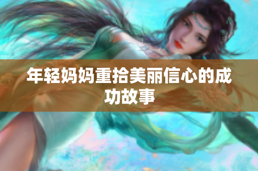 年轻妈妈重拾美丽信心的成功故事