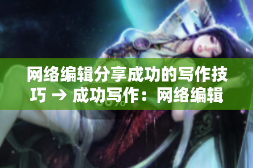 网络编辑分享成功的写作技巧 → 成功写作：网络编辑分享技巧