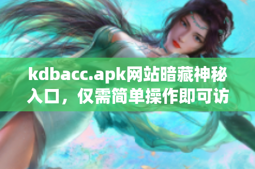 kdbacc.apk网站暗藏神秘入口，仅需简单操作即可访问