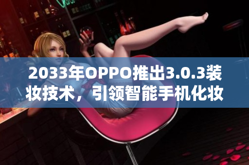 2033年OPPO推出3.0.3装妆技术，引领智能手机化妆新潮流