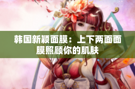 韩国新颖面膜：上下两面面膜照顾你的肌肤