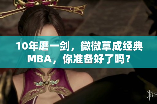 10年磨一剑，微微草成经典MBA，你准备好了吗？
