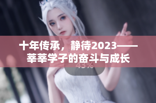 十年传承，静待2023——莘莘学子的奋斗与成长