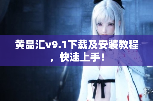 黄品汇v9.1下载及安装教程，快速上手！