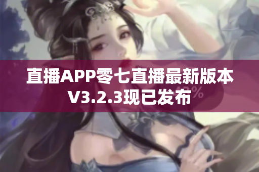 直播APP零七直播最新版本V3.2.3现已发布
