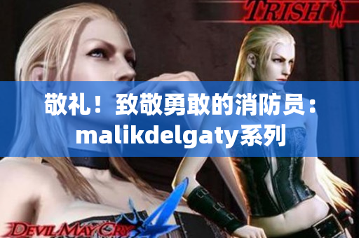 敬礼！致敬勇敢的消防员：malikdelgaty系列