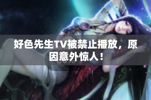 好色先生TV被禁止播放，原因意外惊人！
