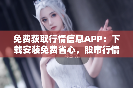 免费获取行情信息APP：下载安装免费省心，股市行情尽在掌握