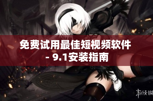 免费试用最佳短视频软件 - 9.1安装指南