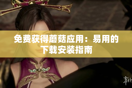 免费获得蘑菇应用：易用的下载安装指南