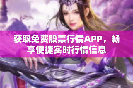 获取免费股票行情APP，畅享便捷实时行情信息