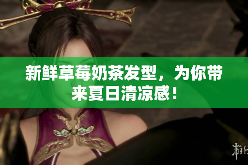 新鲜草莓奶茶发型，为你带来夏日清凉感！