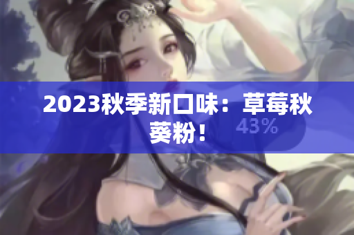 2023秋季新口味：草莓秋葵粉！