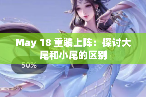 May 18 重装上阵：探讨大尾和小尾的区别
