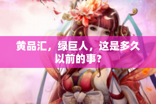 黄品汇，绿巨人，这是多久以前的事？