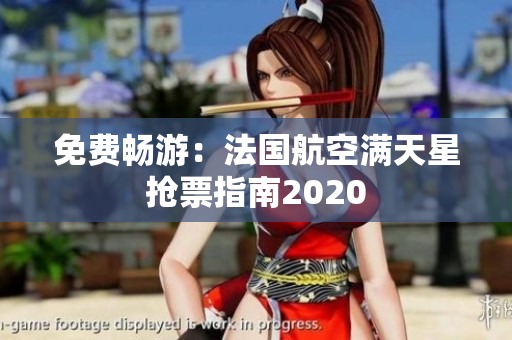 免费畅游：法国航空满天星抢票指南2020