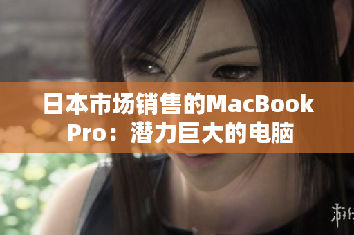 日本市场销售的MacBook Pro：潜力巨大的电脑