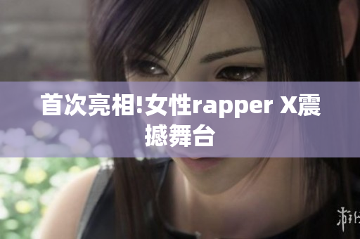 首次亮相!女性rapper X震撼舞台