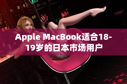 Apple MacBook适合18-19岁的日本市场用户