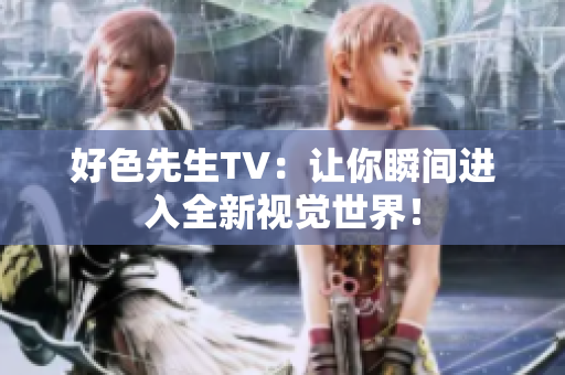 好色先生TV：让你瞬间进入全新视觉世界！