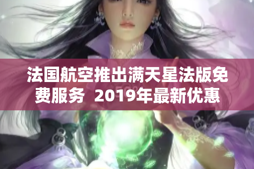 法国航空推出满天星法版免费服务  2019年最新优惠