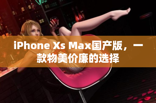 iPhone Xs Max国产版，一款物美价廉的选择