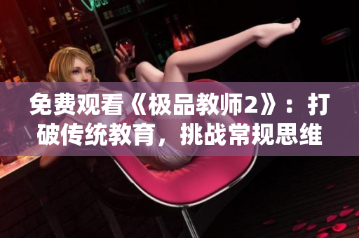 免费观看《极品教师2》：打破传统教育，挑战常规思维！