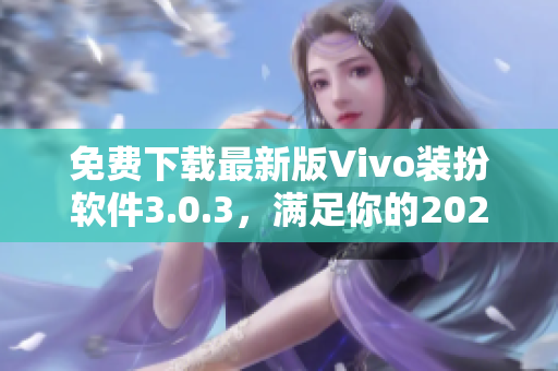 免费下载最新版Vivo装扮软件3.0.3，满足你的2023年时尚需求