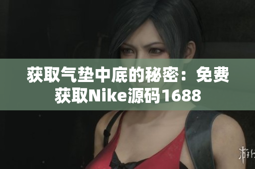获取气垫中底的秘密：免费获取Nike源码1688