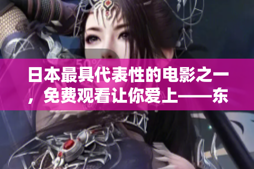 日本最具代表性的电影之一，免费观看让你爱上——东京物语。