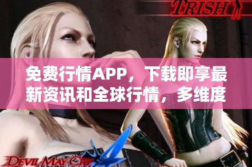 免费行情APP，下载即享最新资讯和全球行情，多维度分析投资趋势