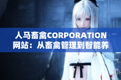 人马畜禽CORPORATION网站：从畜禽管理到智能养殖