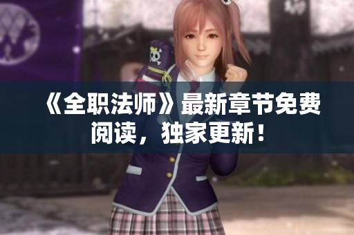 《全职法师》最新章节免费阅读，独家更新！