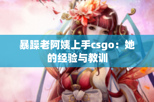 暴躁老阿姨上手csgo：她的经验与教训