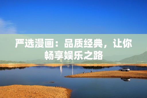 严选漫画：品质经典，让你畅享娱乐之路