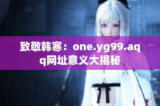 致敬韩寒：one.yg99.aqq网址意义大揭秘